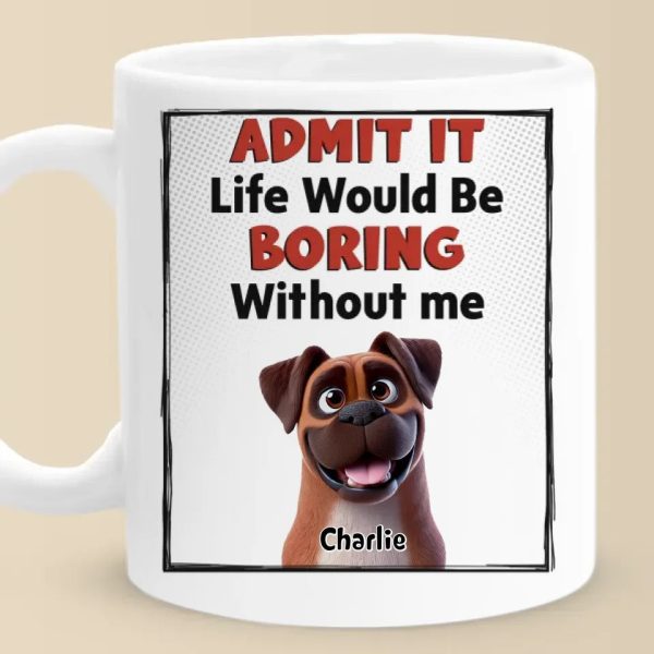 Life Would Be Boring Without Me - Dog Personalized Custom Mug - Gift For Pet Owners, Pet Lovers Life Would Be Boring Without Me - Dog Personalized Custom Mug - Gift For Pet Owners, Pet Lovers