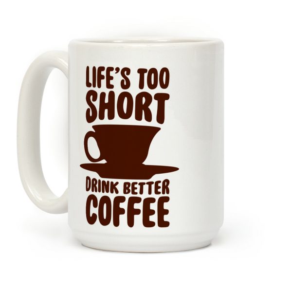 Life's Too Short, Drink Better Coffee Coffee Mug Life's Too Short, Drink Better Coffee Coffee Mug
