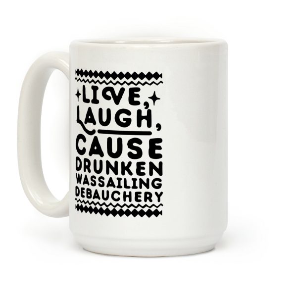 Live, Laugh, Cause Drunken Wassailing Debauchery Coffee Mug Live, Laugh, Cause Drunken Wassailing Debauchery Coffee Mug