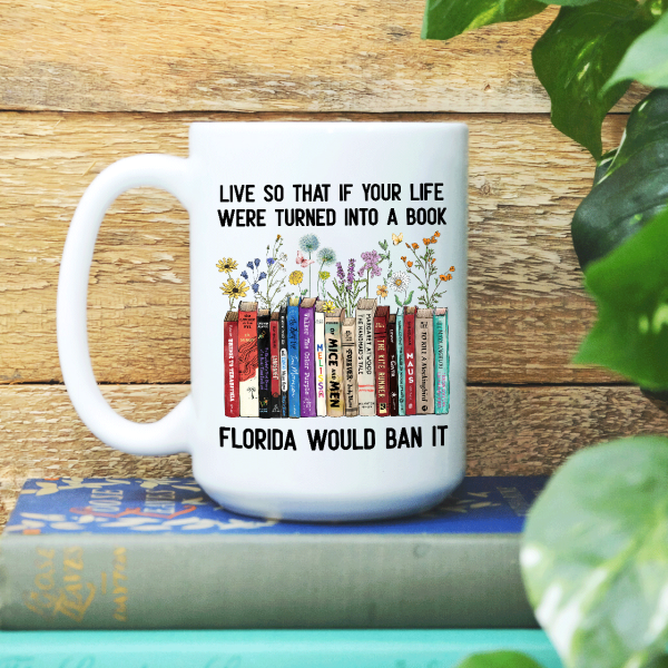 Live So That If Your Life Were Turned In To A Book Florida Would Ban It Book Lovers Gift Mug Live So That If Your Life Were Turned In To A Book Florida Would Ban It Book Lovers Gift Mug
