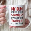 My Bum Would Be So Lonely Without You Touching It All The Time - Personalized Butt Couple Mug - Gift For Couple My Bum Would Be So Lonely Without You Touching It All The Time - Personalized Butt Couple Mug - Gift For Couple