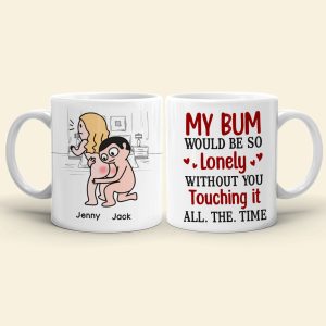 My Bum Would Be So Lonely Without You Touching It All The Time - Personalized Butt Couple Mug - Gift For Couple