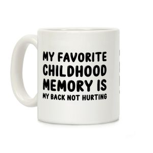 My Favorite Childhood Memory Is My Back Not Hurting Coffee Mug