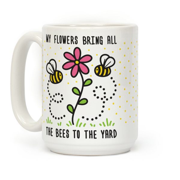 My Flowers Bring All The Bees To The Yard Coffee Mug My Flowers Bring All The Bees To The Yard Coffee Mug