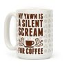 My Yawn Is A Silent Scream For Coffee Coffee Mug