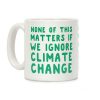 None of this Matters if We Ignore Climate Change Coffee Mug None of this Matters if We Ignore Climate Change Coffee Mug