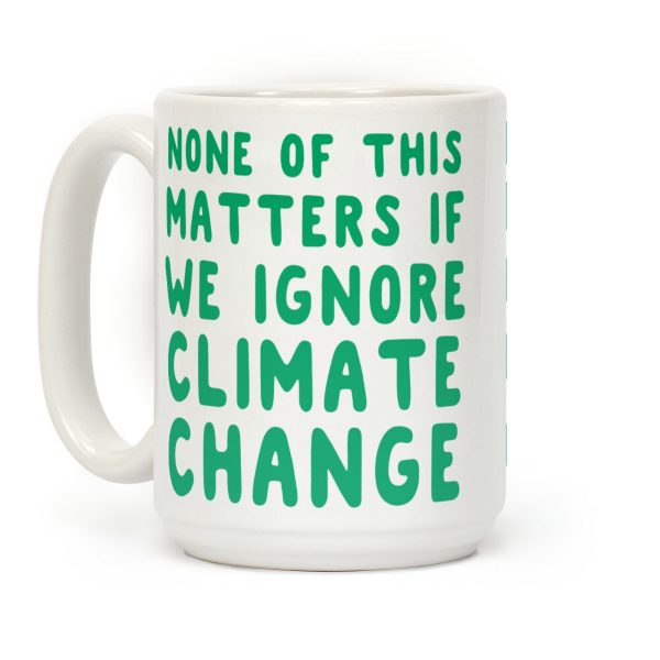 None of this Matters if We Ignore Climate Change Coffee Mug None of this Matters if We Ignore Climate Change Coffee Mug
