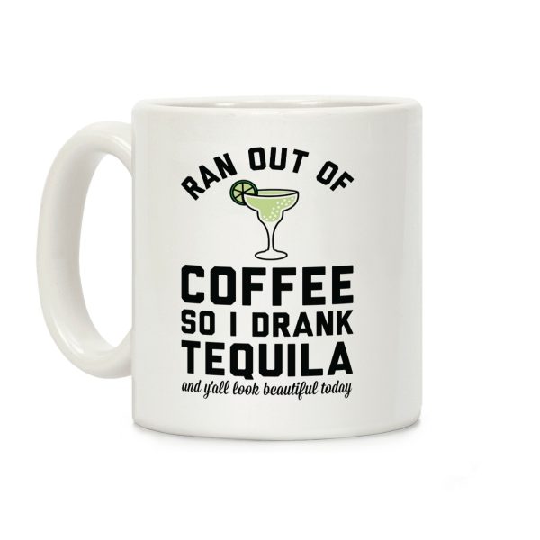 Ran out of Coffee so I Drank Tequila and Y'all Look Beautiful Today Coffee Mug Ran out of Coffee so I Drank Tequila and Y'all Look Beautiful Today Coffee Mug