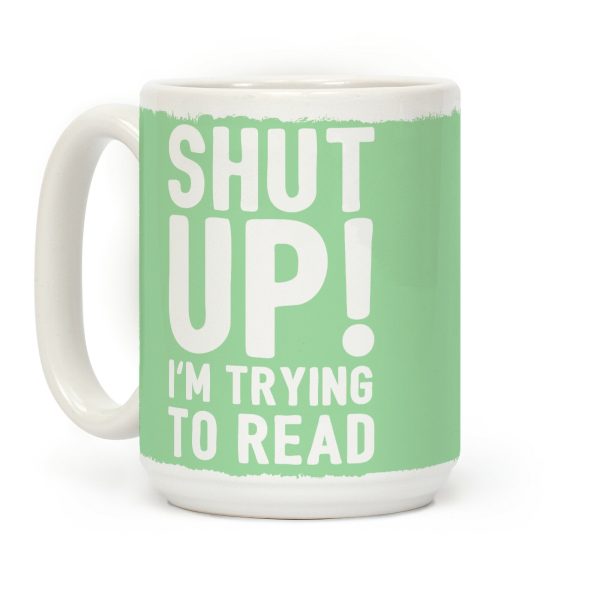 Shut Up I'm Trying To Read Coffee Mug Shut Up I'm Trying To Read Coffee Mug