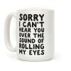 Sorry I Can't Hear You Over The Sound Of Rolling My Eyes Coffee Mug Sorry I Can't Hear You Over The Sound Of Rolling My Eyes Coffee Mug