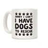Sorry I Can't I Have Dogs To Rescue Coffee Mug Sorry I Can't I Have Dogs To Rescue Coffee Mug