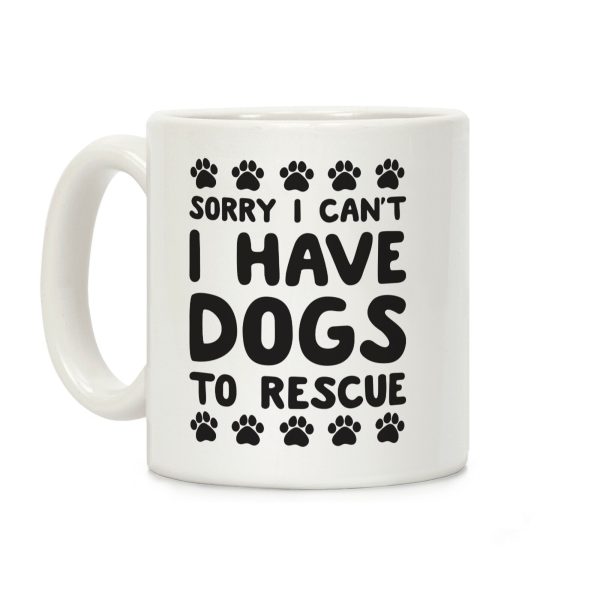 Sorry I Can't I Have Dogs To Rescue Coffee Mug Sorry I Can't I Have Dogs To Rescue Coffee Mug