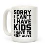 Sorry I Can't I Have Kids I Have To Keep Alive Coffee Mug Sorry I Can't I Have Kids I Have To Keep Alive Coffee Mug