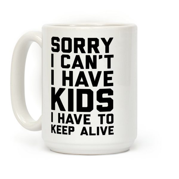 Sorry I Can't I Have Kids I Have To Keep Alive Coffee Mug Sorry I Can't I Have Kids I Have To Keep Alive Coffee Mug
