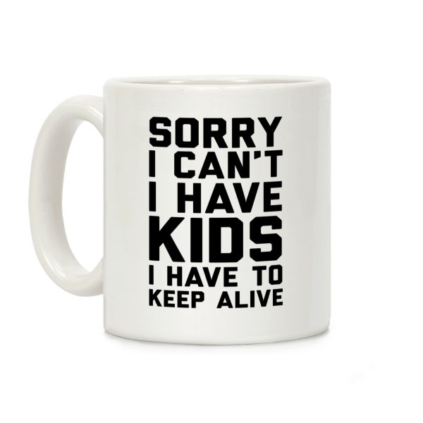 Sorry I Can't I Have Kids I Have To Keep Alive Coffee Mug Sorry I Can't I Have Kids I Have To Keep Alive Coffee Mug