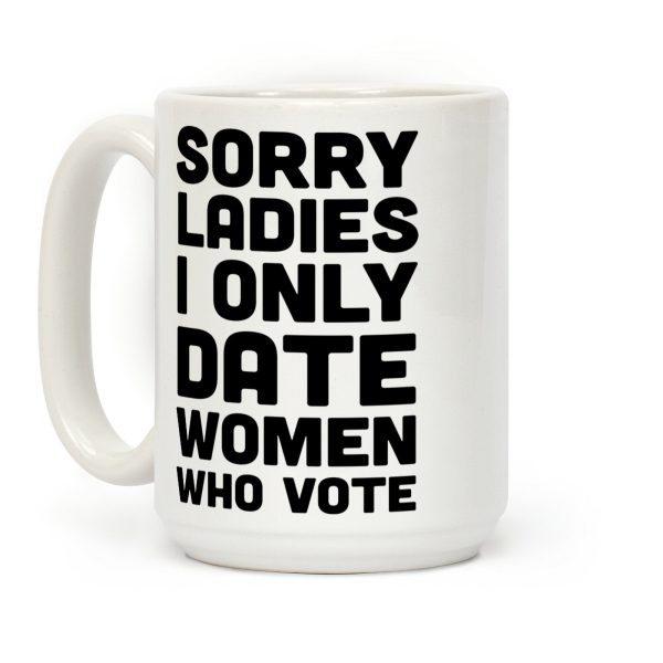Sorry Ladies I Only Date Women Who Vote Coffee Mug Sorry Ladies I Only Date Women Who Vote Coffee Mug