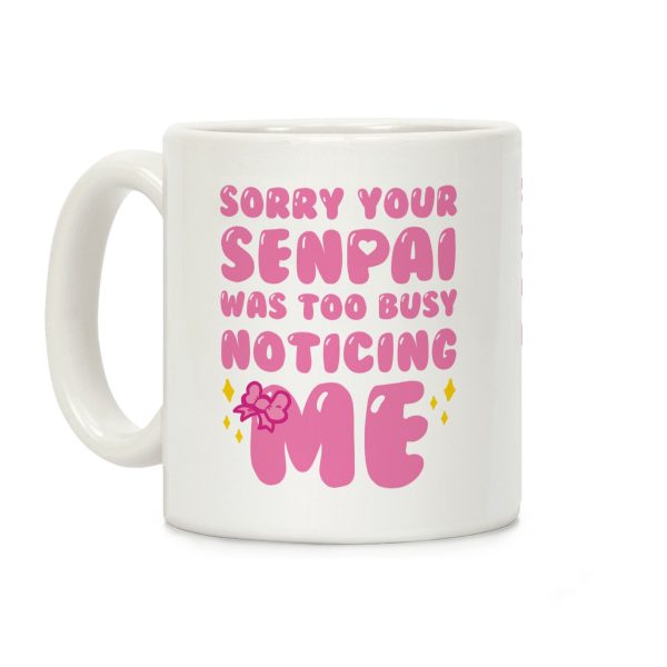 Sorry Your Senpai Was Too Busy Noticing Me Coffee Mug Sorry Your Senpai Was Too Busy Noticing Me Coffee Mug