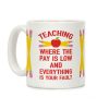 Teaching Where The Pay Is Low And Everything Is Your Fault Coffee Mug Teaching Where The Pay Is Low And Everything Is Your Fault Coffee Mug