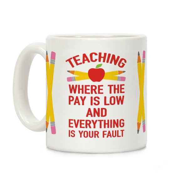 Teaching Where The Pay Is Low And Everything Is Your Fault Coffee Mug Teaching Where The Pay Is Low And Everything Is Your Fault Coffee Mug