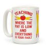 Teaching Where The Pay Is Low And Everything Is Your Fault Coffee Mug Teaching Where The Pay Is Low And Everything Is Your Fault Coffee Mug