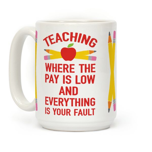 Teaching Where The Pay Is Low And Everything Is Your Fault Coffee Mug Teaching Where The Pay Is Low And Everything Is Your Fault Coffee Mug