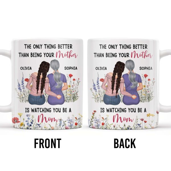 The Only Thing Better Than Being Your Mother Is Watching You Be A Mom, Mother And Daughter - Personalized Custom Coffee Mug - DAU150_MG The Only Thing Better Than Being Your Mother Is Watching You Be A Mom, Mother And Daughter - Personalized Custom Coffee Mug - DAU150_MG