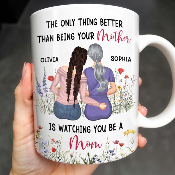The Only Thing Better Than Being Your Mother Is Watching You Be A Mom, Mother And Daughter - Personalized Custom Coffee Mug - DAU150_MG The Only Thing Better Than Being Your Mother Is Watching You Be A Mom, Mother And Daughter - Personalized Custom Coffee Mug - DAU150_MG