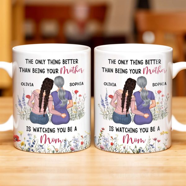 The Only Thing Better Than Being Your Mother Is Watching You Be A Mom, Mother And Daughter - Personalized Custom Coffee Mug - DAU150_MG The Only Thing Better Than Being Your Mother Is Watching You Be A Mom, Mother And Daughter - Personalized Custom Coffee Mug - DAU150_MG