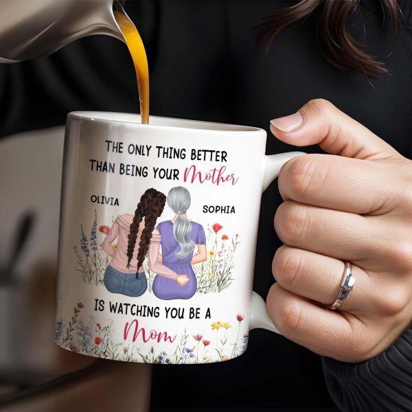 The Only Thing Better Than Being Your Mother Is Watching You Be A Mom, Mother And Daughter - Personalized Custom Coffee Mug - DAU150_MG The Only Thing Better Than Being Your Mother Is Watching You Be A Mom, Mother And Daughter - Personalized Custom Coffee Mug - DAU150_MG