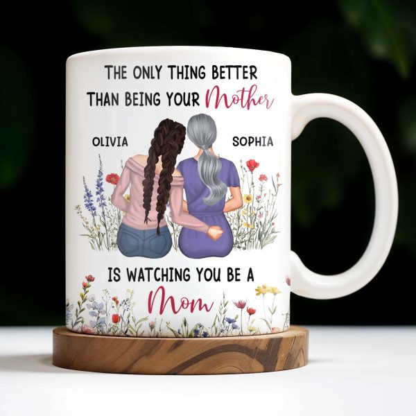 The Only Thing Better Than Being Your Mother Is Watching You Be A Mom, Mother And Daughter - Personalized Custom Coffee Mug - DAU150_MG The Only Thing Better Than Being Your Mother Is Watching You Be A Mom, Mother And Daughter - Personalized Custom Coffee Mug - DAU150_MG