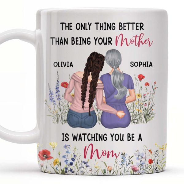 The Only Thing Better Than Being Your Mother Is Watching You Be A Mom, Mother And Daughter - Personalized Custom Coffee Mug - DAU150_MG The Only Thing Better Than Being Your Mother Is Watching You Be A Mom, Mother And Daughter - Personalized Custom Coffee Mug - DAU150_MG