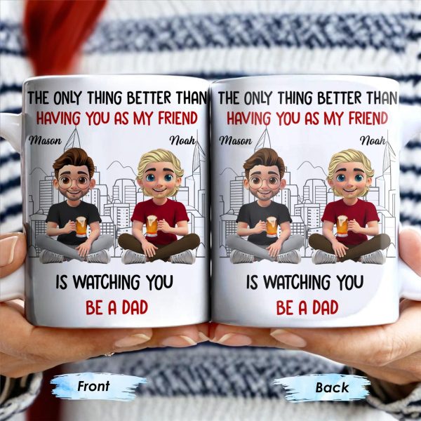 The Only Thing Better Than Having You As My Friend Is Watching You Be A Dad, Friends And Coffee Mugs - Personalized Custom Coffee Mug - BST171_MG The Only Thing Better Than Having You As My Friend Is Watching You Be A Dad, Friends And Coffee Mugs - Personalized Custom Coffee Mug - BST171_MG