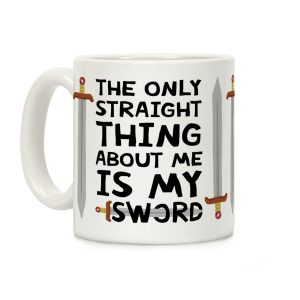 The Only Thing Straight About Me Is My Sword Coffee Mug