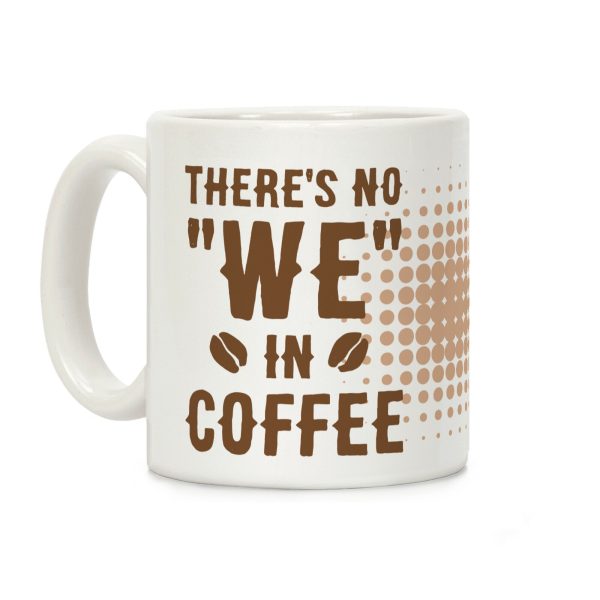 There's No "WE" in Coffee Coffee Mug There's No "WE" in Coffee Coffee Mug