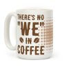 There's No "WE" in Coffee Coffee Mug There's No "WE" in Coffee Coffee Mug