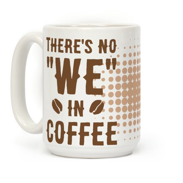 There's No "WE" in Coffee Coffee Mug There's No "WE" in Coffee Coffee Mug