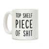 Top Shelf Piece of Shit Coffee Mug Top Shelf Piece of Shit Coffee Mug