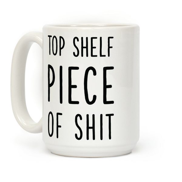 Top Shelf Piece of Shit Coffee Mug Top Shelf Piece of Shit Coffee Mug