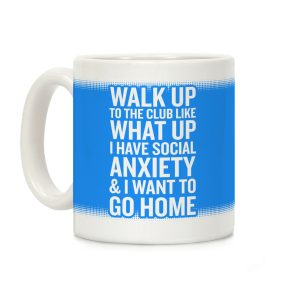 Walk Up To The Club Like What Up I Have Social Anxiety and I Want To Go Home Coffee Mug