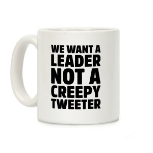 We Want A Leader Not A Creepy Tweeter Coffee Mug