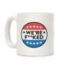 We're F**ked Political Button Coffee Mug We're F**ked Political Button Coffee Mug