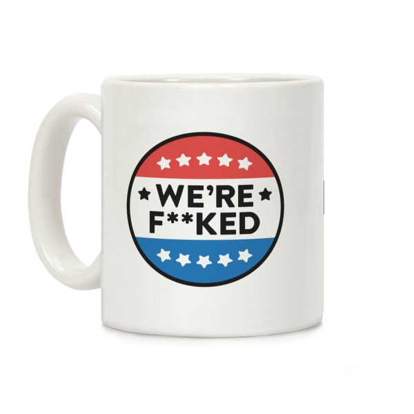 We're F**ked Political Button Coffee Mug We're F**ked Political Button Coffee Mug