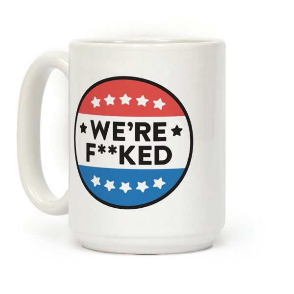 We're F**ked Political Button Coffee Mug We're F**ked Political Button Coffee Mug