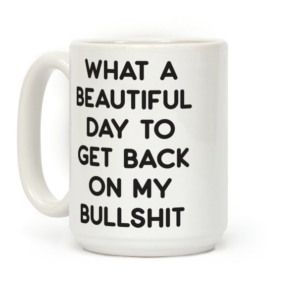 What A Beautiful Day To Get Back On My Bullshit Coffee Mug What A Beautiful Day To Get Back On My Bullshit Coffee Mug