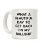 What A Beautiful Day To Get Back On My Bullshit Coffee Mug What A Beautiful Day To Get Back On My Bullshit Coffee Mug