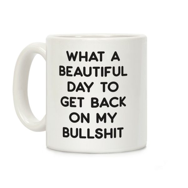 What A Beautiful Day To Get Back On My Bullshit Coffee Mug What A Beautiful Day To Get Back On My Bullshit Coffee Mug