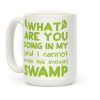 WHAT ARE YOU DOING IN MY (and I can't stress this enough) SWAMP Coffee Mug