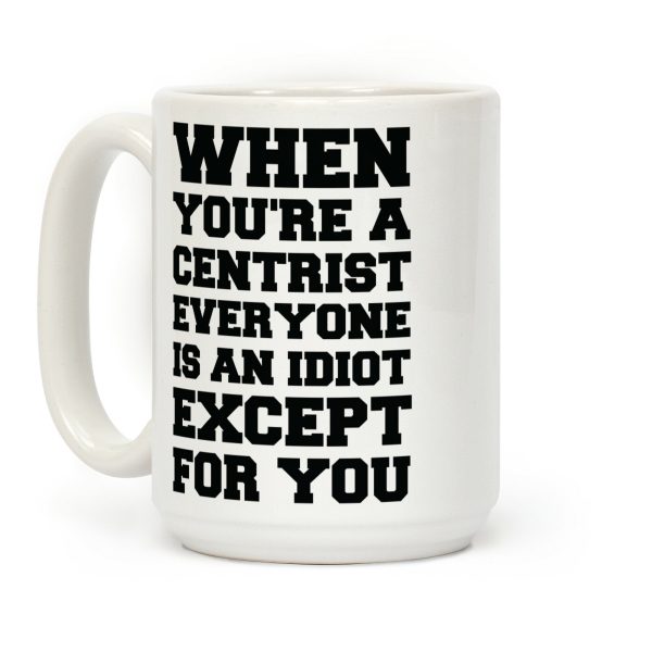 When You're a Centrist Coffee Mug When You're a Centrist Coffee Mug