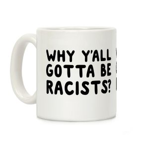 Why Y'all Gotta Be Racists? Coffee Mug