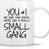 You and I Are More Than Friends We're a Small Gang Coffee Mug Funny Best Friend Gift You and I Are More Than Friends We're a Small Gang Coffee Mug Funny Best Friend Gift